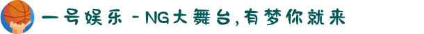 一号娱乐 - NG大舞台,有梦你就来